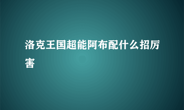 洛克王国超能阿布配什么招厉害