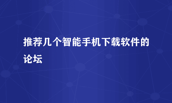 推荐几个智能手机下载软件的论坛