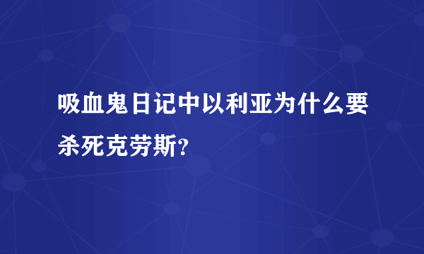 吸血鬼日记中以利亚为什么要杀死克劳斯？