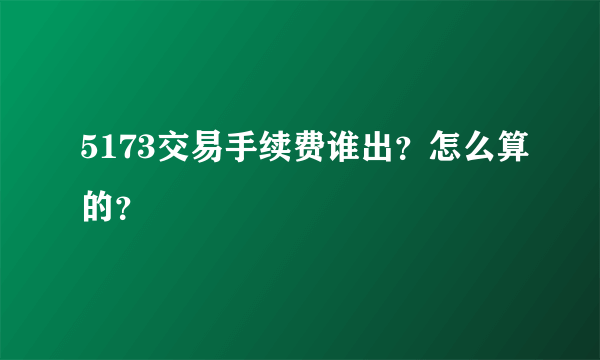 5173交易手续费谁出？怎么算的？