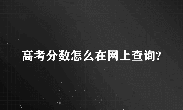 高考分数怎么在网上查询?