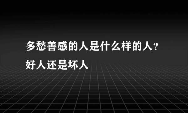 多愁善感的人是什么样的人？好人还是坏人