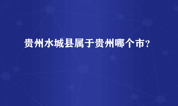 贵州水城县属于贵州哪个市？