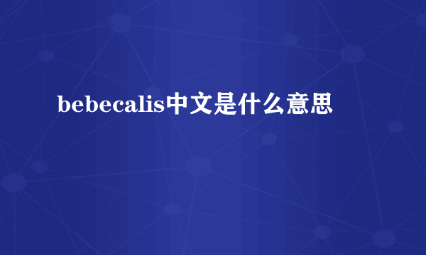 bebecalis中文是什么意思