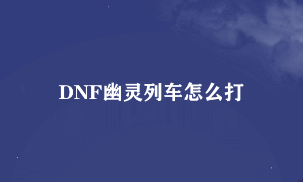 DNF幽灵列车怎么打