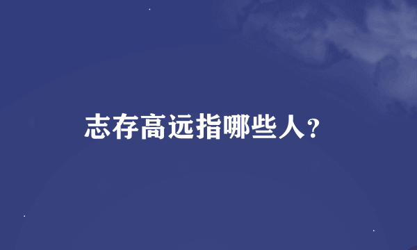 志存高远指哪些人？