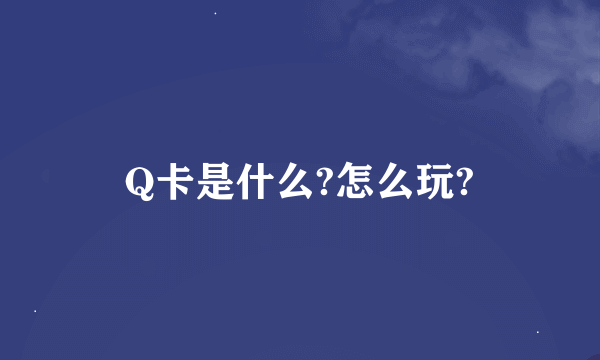 Q卡是什么?怎么玩?