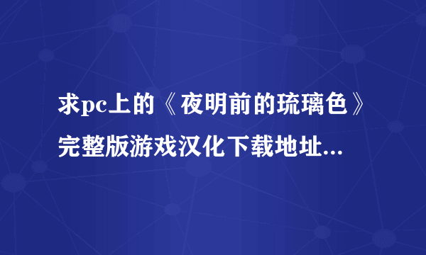 求pc上的《夜明前的琉璃色》完整版游戏汉化下载地址,不要全年龄版的。