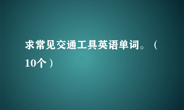 求常见交通工具英语单词。（10个）