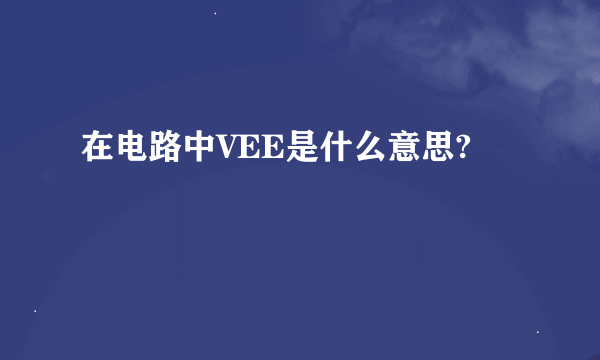 在电路中VEE是什么意思?