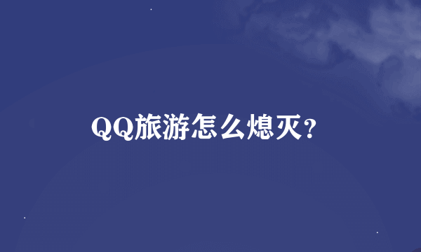 QQ旅游怎么熄灭？