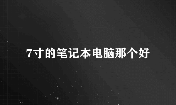 7寸的笔记本电脑那个好