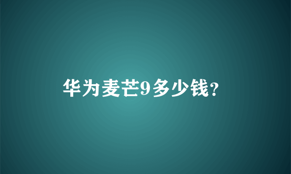 华为麦芒9多少钱？