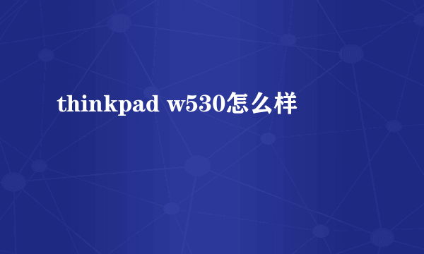 thinkpad w530怎么样