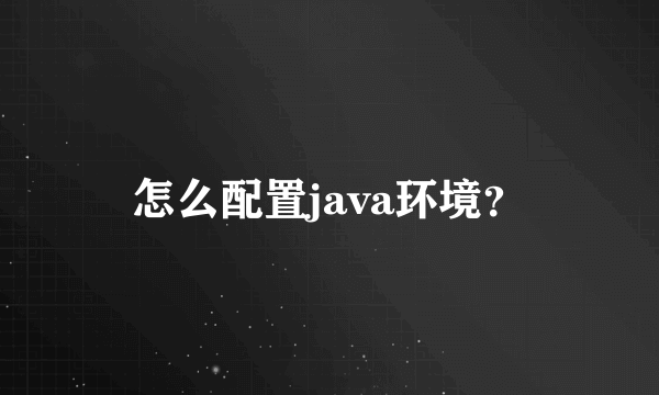 怎么配置java环境？