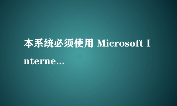 本系统必须使用 Microsoft Internet Explorer 6.0 及以上版本的浏览器才能正常访问。