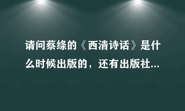 请问蔡绦的《西清诗话》是什么时候出版的，还有出版社是哪个？