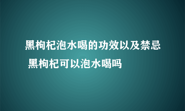 黑枸杞泡水喝的功效以及禁忌 黑枸杞可以泡水喝吗