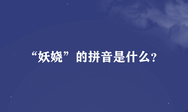 “妖娆”的拼音是什么？