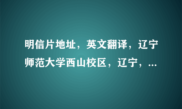 明信片地址，英文翻译，辽宁师范大学西山校区，辽宁，大连，甘井子区，柳树南街20号135邮箱