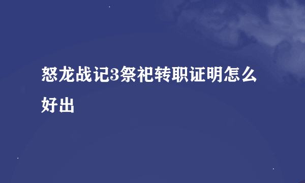 怒龙战记3祭祀转职证明怎么好出