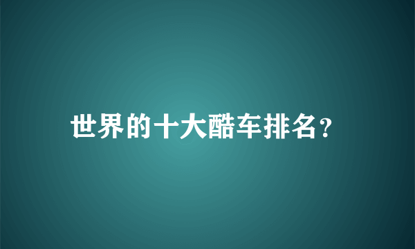 世界的十大酷车排名？