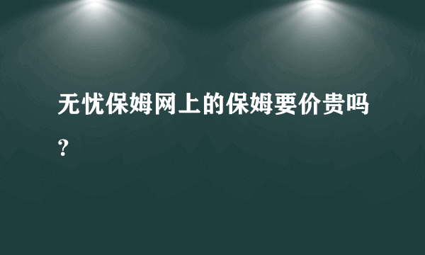 无忧保姆网上的保姆要价贵吗？