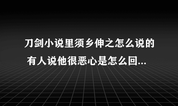 刀剑小说里须乡伸之怎么说的 有人说他很恶心是怎么回事 对亚丝娜做了什么事吗 还是怎么的了