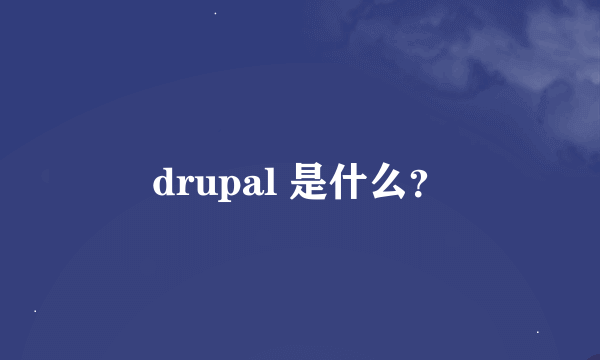 drupal 是什么？