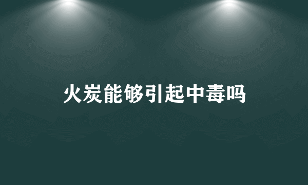 火炭能够引起中毒吗