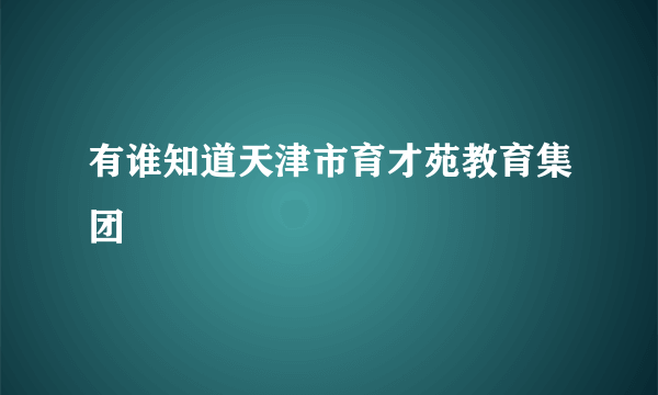 有谁知道天津市育才苑教育集团