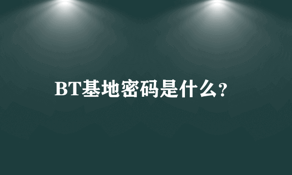 BT基地密码是什么？