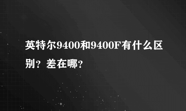 英特尔9400和9400F有什么区别？差在哪？