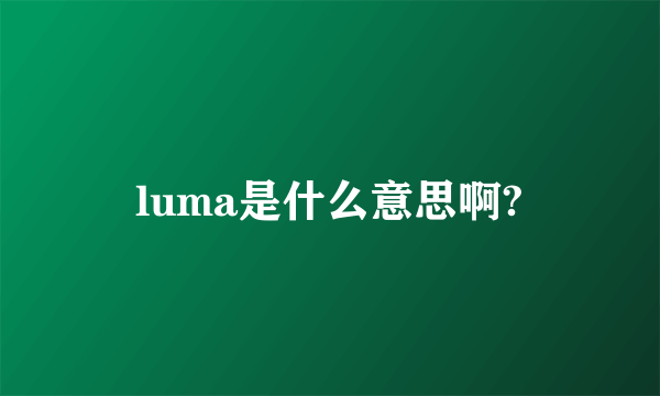 luma是什么意思啊?