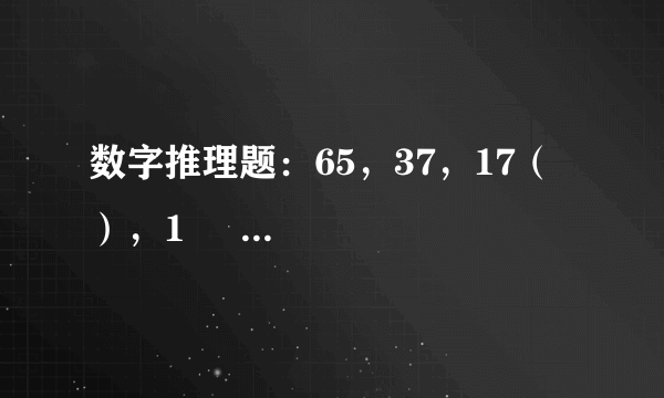 数字推理题：65，37，17（  ），1      括号里应填什么数字，请仔细解答