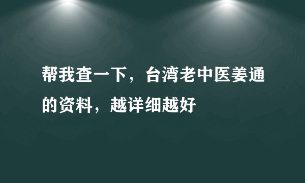 帮我查一下，台湾老中医姜通的资料，越详细越好