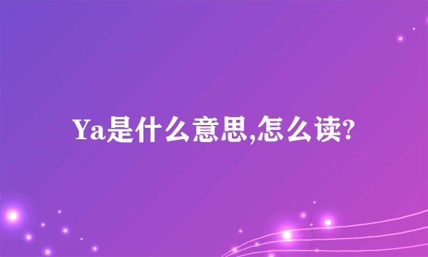 Ya是什么意思,怎么读?