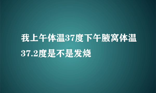 我上午体温37度下午腋窝体温37.2度是不是发烧