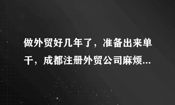 做外贸好几年了，准备出来单干，成都注册外贸公司麻烦吗？要什么资料和条件？