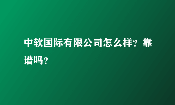 中软国际有限公司怎么样？靠谱吗？