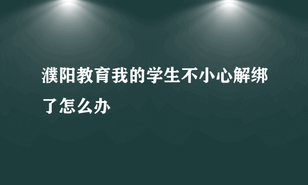 濮阳教育我的学生不小心解绑了怎么办