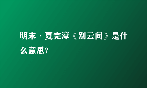 明末·夏完淳《别云间》是什么意思?