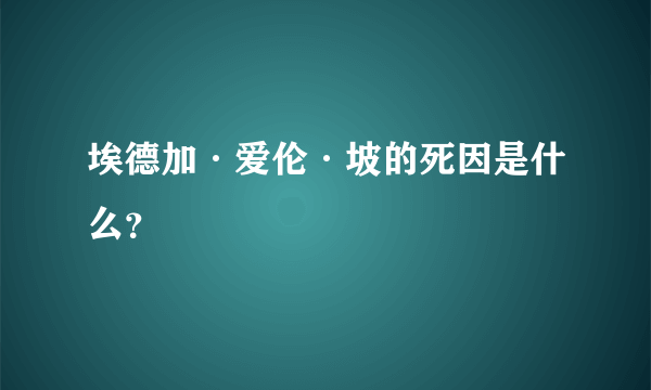 埃德加·爱伦·坡的死因是什么？