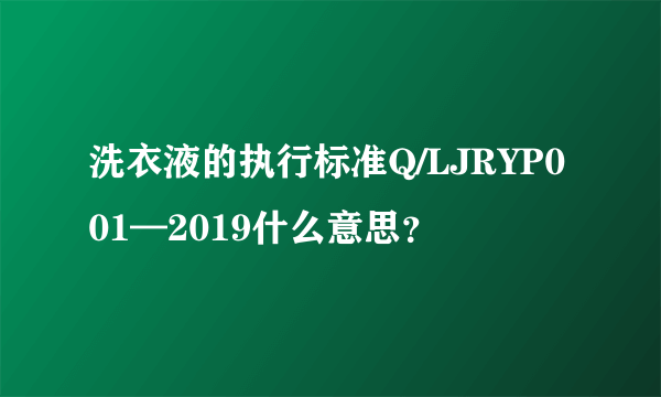 洗衣液的执行标准Q/LJRYP001—2019什么意思？