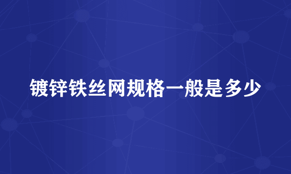 镀锌铁丝网规格一般是多少