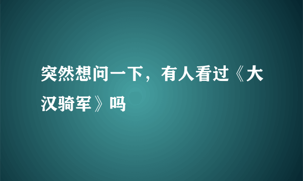 突然想问一下，有人看过《大汉骑军》吗