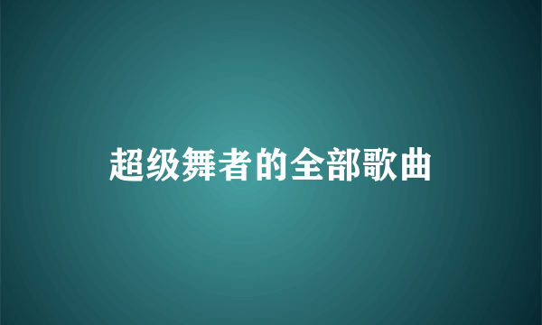 超级舞者的全部歌曲