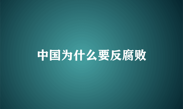 中国为什么要反腐败