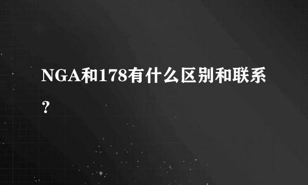 NGA和178有什么区别和联系？