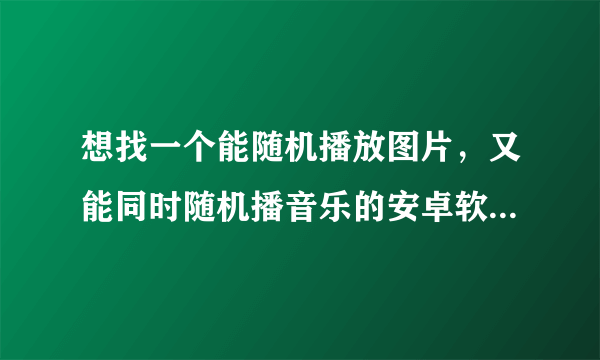 想找一个能随机播放图片，又能同时随机播音乐的安卓软件，主要用在乐视盒子上的